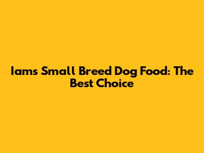 Iams Small Breed Dog Food: The Best Choice