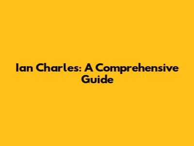 Ian Charles: A Comprehensive Guide