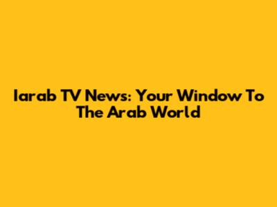 Iarab TV News: Your Window To The Arab World