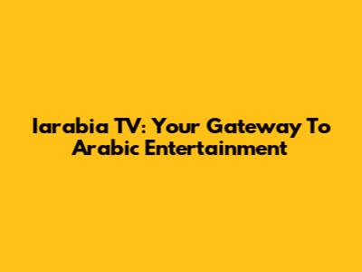 Iarabia TV: Your Gateway To Arabic Entertainment
