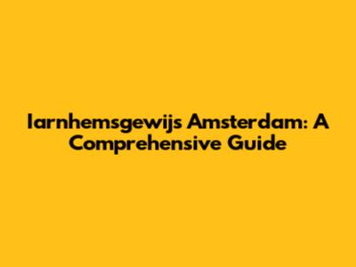 Iarnhemsgewijs Amsterdam: A Comprehensive Guide