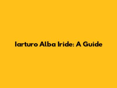 Iarturo Alba Iride: A Guide