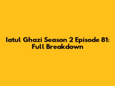 Iatul Ghazi Season 2 Episode 81: Full Breakdown