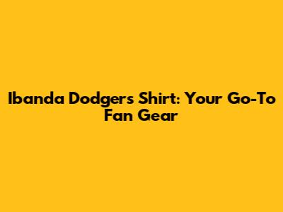 Ibanda Dodgers Shirt: Your Go-To Fan Gear