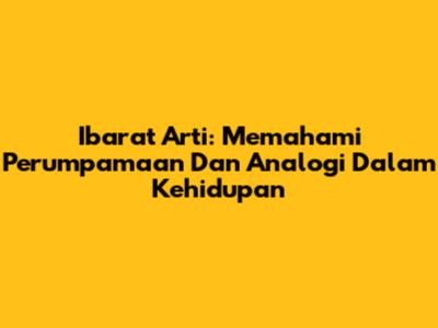 Ibarat Arti: Memahami Perumpamaan Dan Analogi Dalam Kehidupan