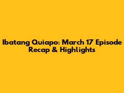 Ibatang Quiapo: March 17 Episode Recap & Highlights