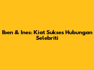 Iben & Ines: Kiat Sukses Hubungan Selebriti