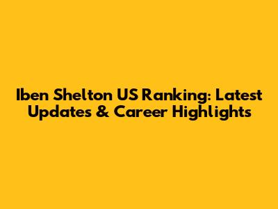 Iben Shelton US Ranking: Latest Updates & Career Highlights
