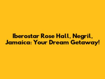 Iberostar Rose Hall, Negril, Jamaica: Your Dream Getaway!
