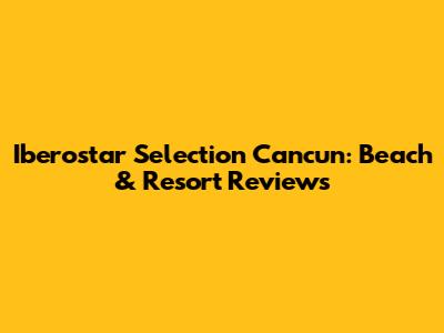 Iberostar Selection Cancun: Beach & Resort Reviews