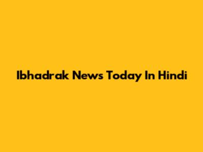 Ibhadrak News Today In Hindi