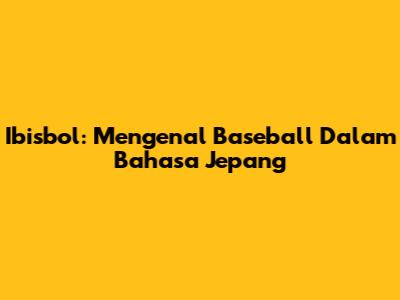 Ibisbol: Mengenal Baseball Dalam Bahasa Jepang