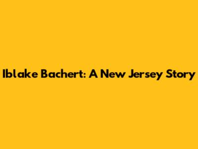 Iblake Bachert: A New Jersey Story