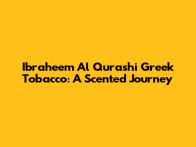 Ibraheem Al Qurashi Greek Tobacco: A Scented Journey