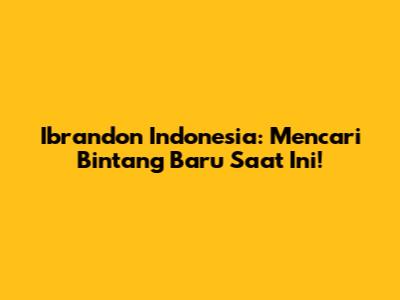 Ibrandon Indonesia: Mencari Bintang Baru Saat Ini!