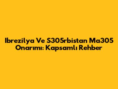 Ibrezilya Ve S305rbistan Ma305 Onarımı: Kapsamlı Rehber
