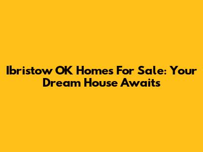 Ibristow OK Homes For Sale: Your Dream House Awaits