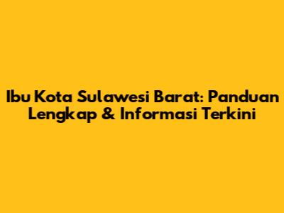 Ibu Kota Sulawesi Barat: Panduan Lengkap & Informasi Terkini