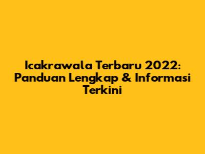 Icakrawala Terbaru 2022: Panduan Lengkap & Informasi Terkini