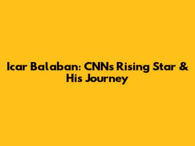 Icar Balaban: CNN's Rising Star & His Journey
