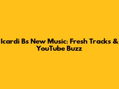 Icardi B's New Music: Fresh Tracks & YouTube Buzz