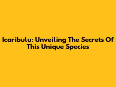 Icaribulu: Unveiling The Secrets Of This Unique Species