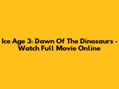 Ice Age 3: Dawn Of The Dinosaurs - Watch Full Movie Online