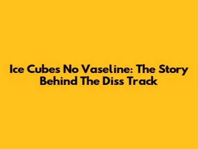 Ice Cube's 'No Vaseline': The Story Behind The Diss Track