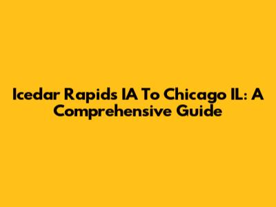 Icedar Rapids IA To Chicago IL: A Comprehensive Guide