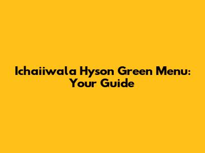 Ichaiiwala Hyson Green Menu: Your Guide