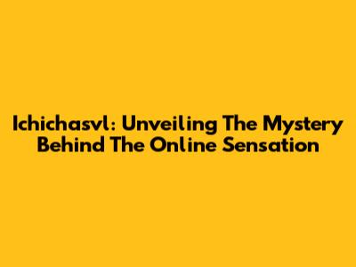 Ichichasvl: Unveiling The Mystery Behind The Online Sensation