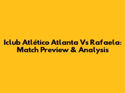 Iclub Atlético Atlanta Vs Rafaela: Match Preview & Analysis