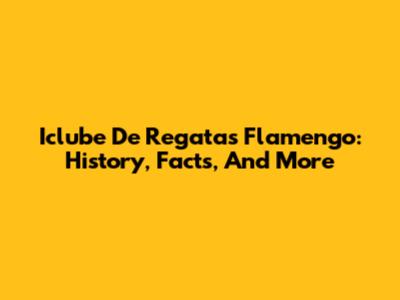 Iclube De Regatas Flamengo: History, Facts, And More