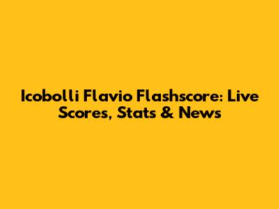 Icobolli Flavio Flashscore: Live Scores, Stats & News