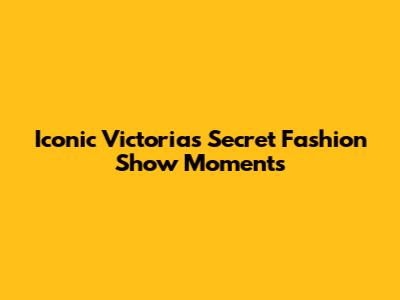 Iconic Victoria's Secret Fashion Show Moments
