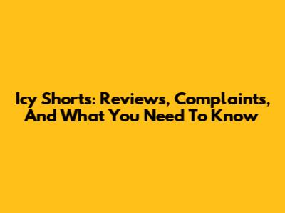 Icy Shorts: Reviews, Complaints, And What You Need To Know