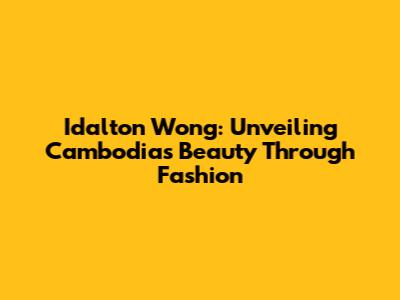 Idalton Wong: Unveiling Cambodia's Beauty Through Fashion