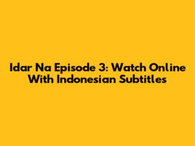 Idar Na Episode 3: Watch Online With Indonesian Subtitles