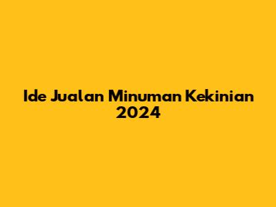 Ide Jualan Minuman Kekinian 2024