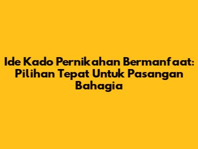 Ide Kado Pernikahan Bermanfaat: Pilihan Tepat Untuk Pasangan Bahagia
