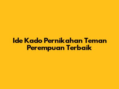 Ide Kado Pernikahan Teman Perempuan Terbaik