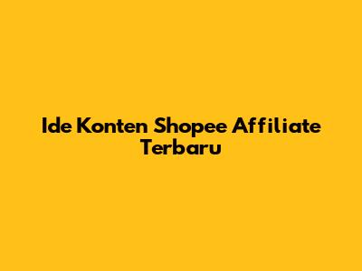 Ide Konten Shopee Affiliate Terbaru