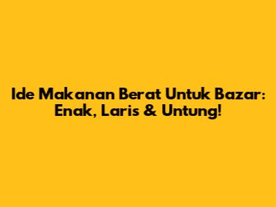 Ide Makanan Berat Untuk Bazar: Enak, Laris & Untung!
