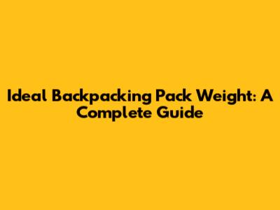 Ideal Backpacking Pack Weight: A Complete Guide