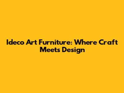 Ideco Art Furniture: Where Craft Meets Design