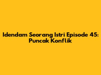 Idendam Seorang Istri Episode 45: Puncak Konflik