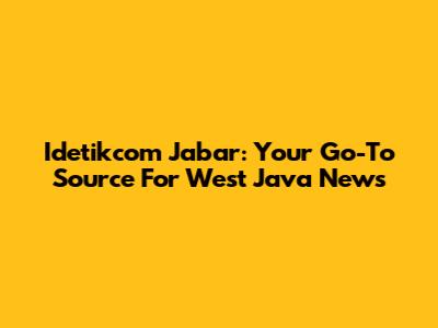 Idetikcom Jabar: Your Go-To Source For West Java News