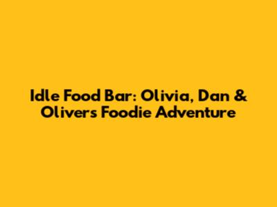 Idle Food Bar: Olivia, Dan & Oliver's Foodie Adventure