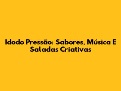 Idodo Pressão: Sabores, Música E Saladas Criativas