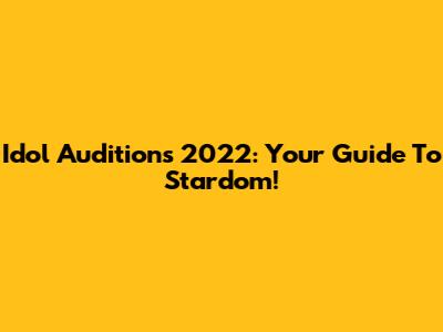 Idol Auditions 2022: Your Guide To Stardom!